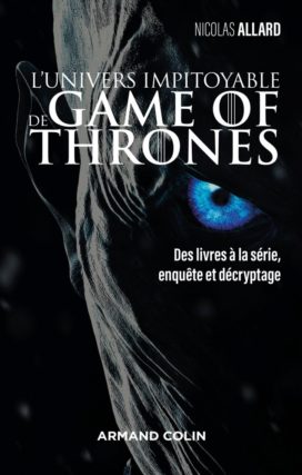 « L’univers impitoyable de Game of Thrones : des livres à la série, enquête et décryptage » de Nicolas Allard (éditions Armand Colin)