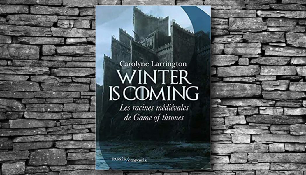 [On teste pour vous] “Winter is coming, les racines médiévales de Game of Thrones” par Carolyne Larrington
