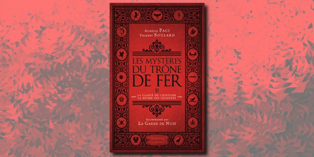 [On teste pour vous]  Les Mystères du Trône de Fer : la clarté de l’histoire, la brume des légendes