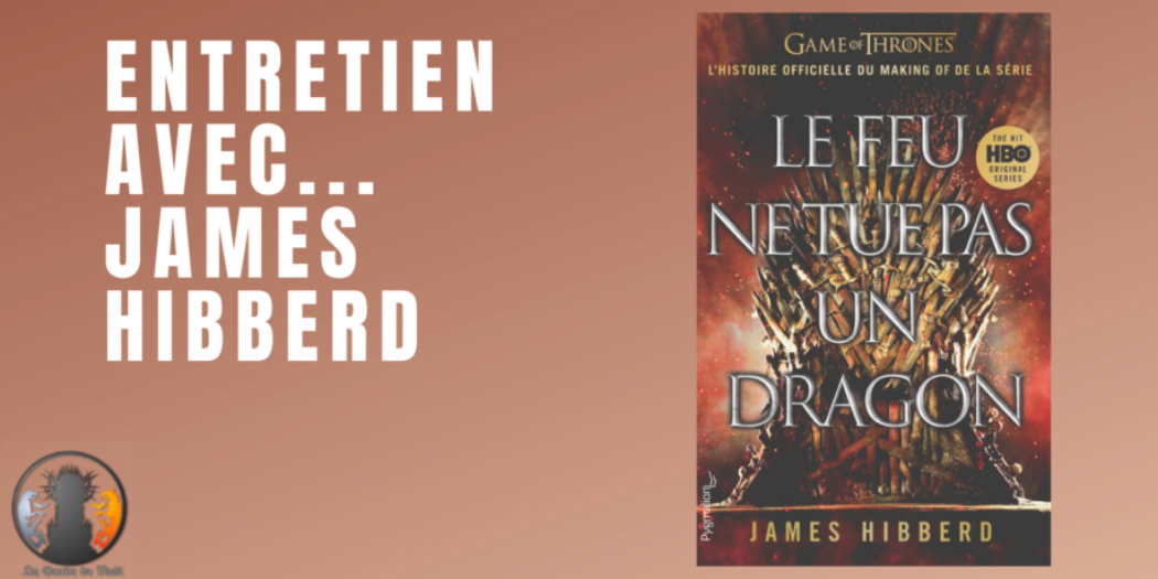 Entretien avec James Hibberd (Le Feu ne tue pas un Dragon)