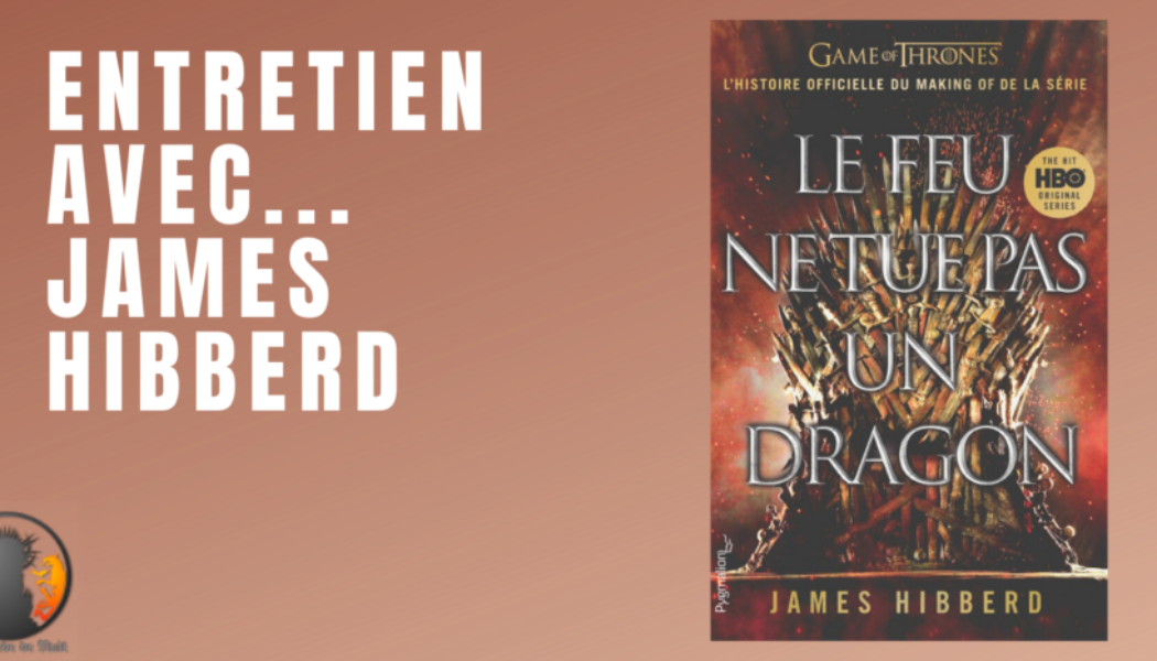 Entretien avec James Hibberd (Le Feu ne tue pas un Dragon)