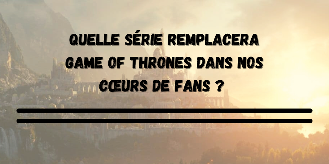 Panorama des prochaines séries qui vont tenter de ravir le cœur des fans de Game of Thrones