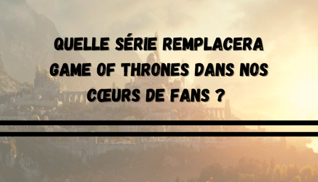 Panorama des prochaines séries qui vont tenter de ravir le cœur des fans de Game of Thrones