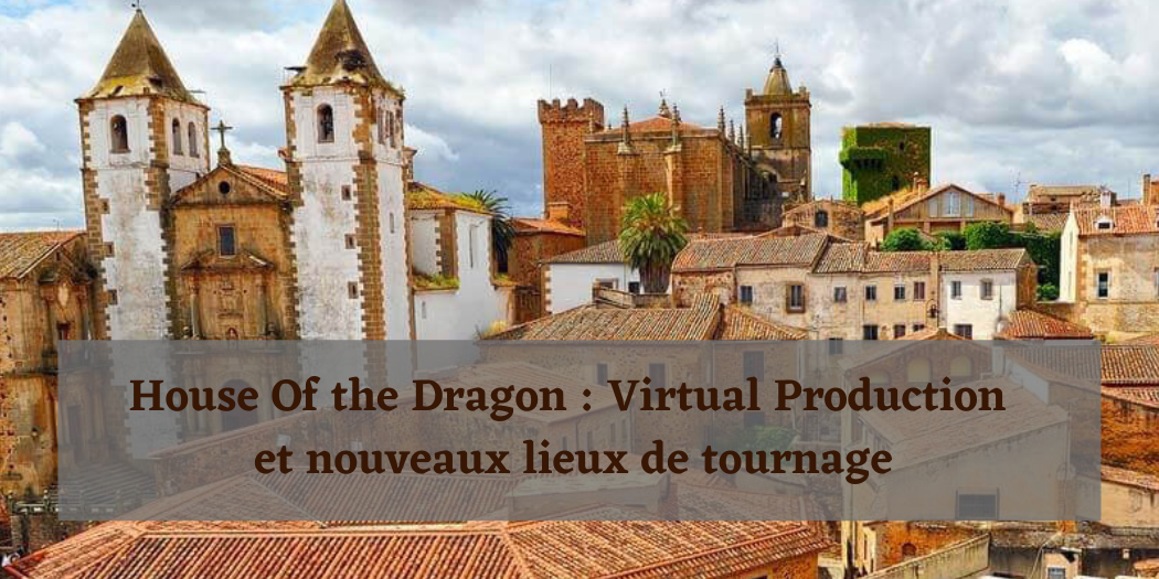 House of the Dragon : virtual production et nouveaux lieux de tournage