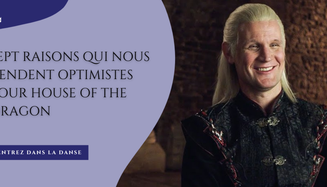 Sept raisons qui nous rendent optimistes pour House of the Dragon