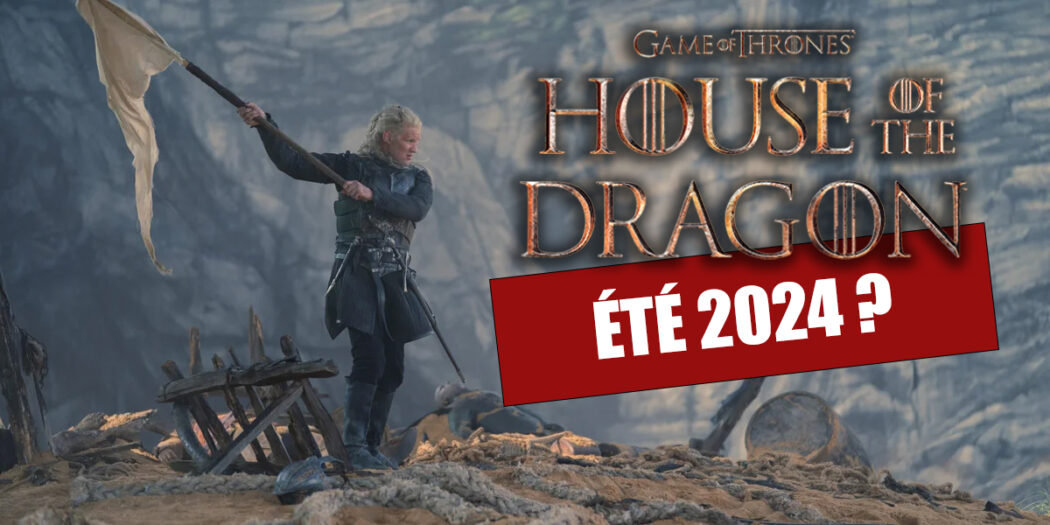 House of the Dragon : objectif été 2024 !