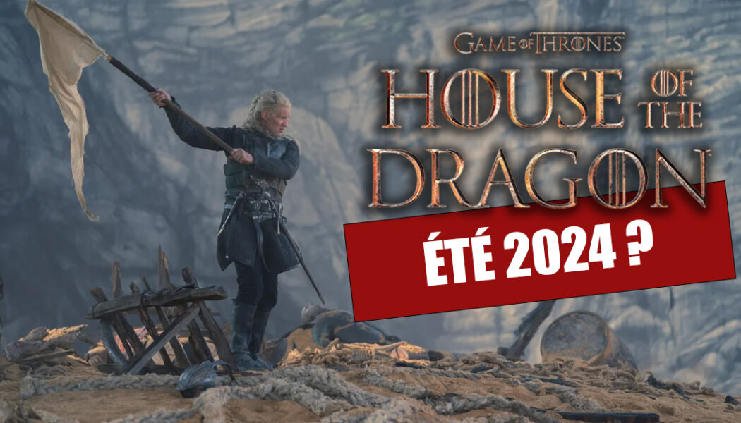 House of the Dragon : objectif été 2024 !