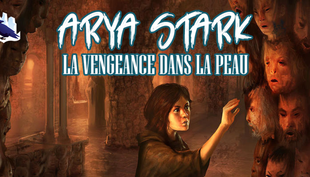 [Podcast] Arya Stark : la vengeance dans la peau !