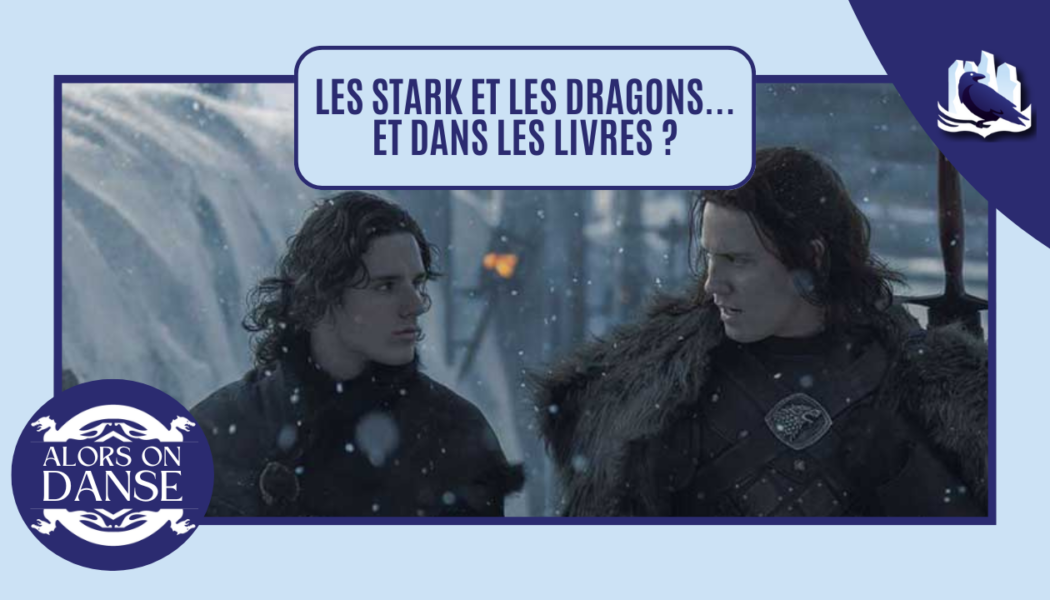 Les Stark, les Targaryen et le Mur… Et dans les livres alors ?