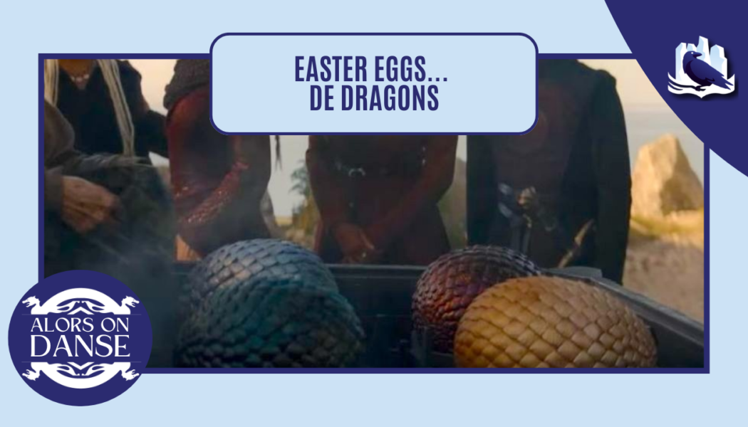 Des Easter Eggs… de dragons : les œufs de Daenerys ?