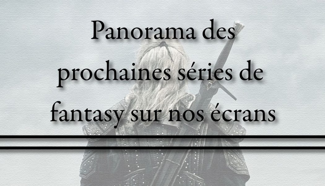 Panorama des prochaines séries fantasy